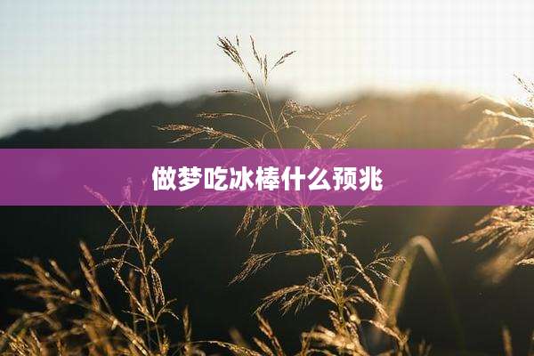 做梦吃冰棒什么预兆