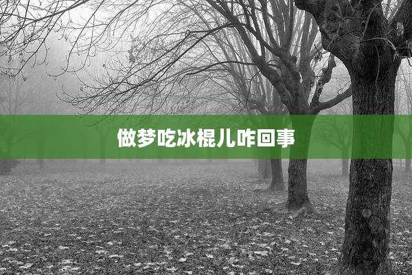做梦吃冰棍儿咋回事