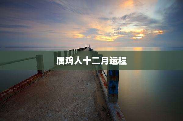 属鸡人十二月运程