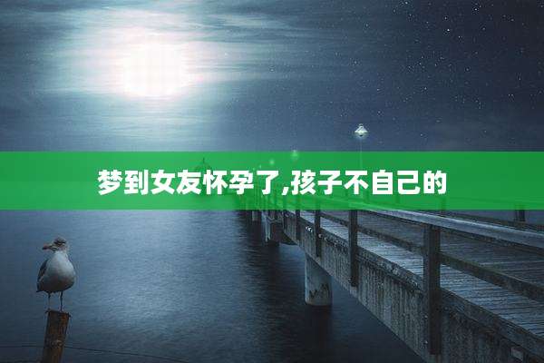 梦到女友怀孕了,孩子不自己的