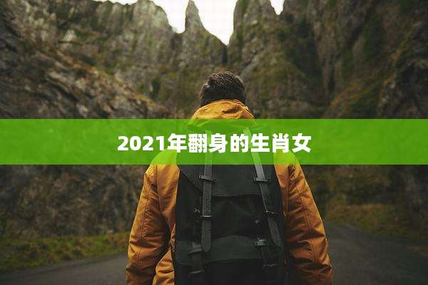 2021年翻身的生肖女