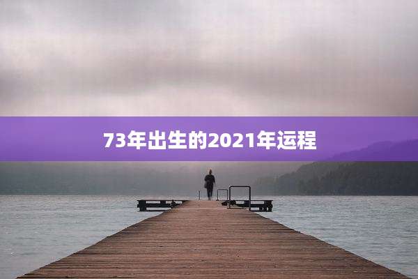 73年出生的2021年运程