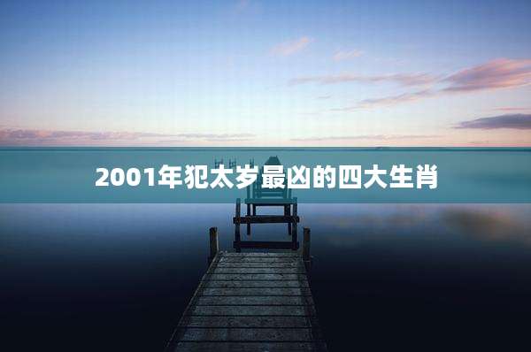 2001年犯太岁最凶的四大生肖