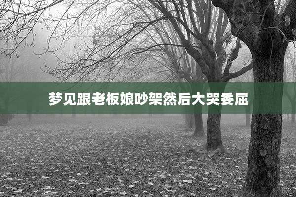 梦见跟老板娘吵架然后大哭委屈