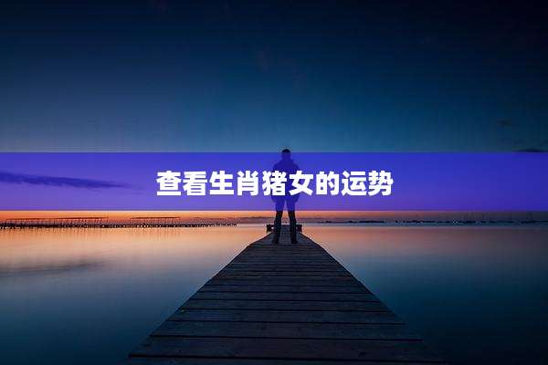 查看生肖猪女的运势