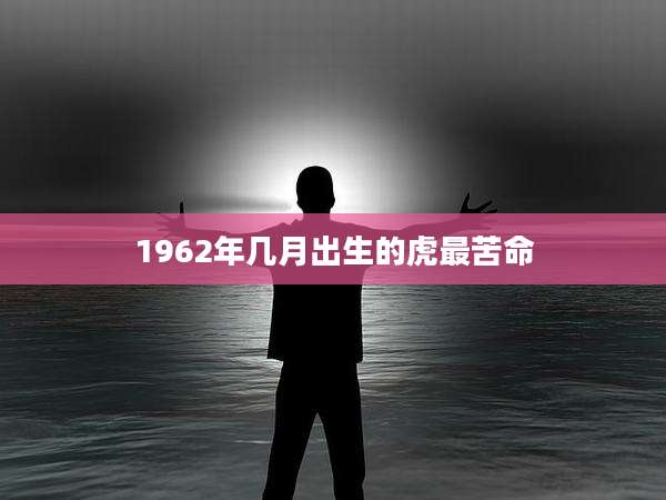 1962年几月出生的虎最苦命