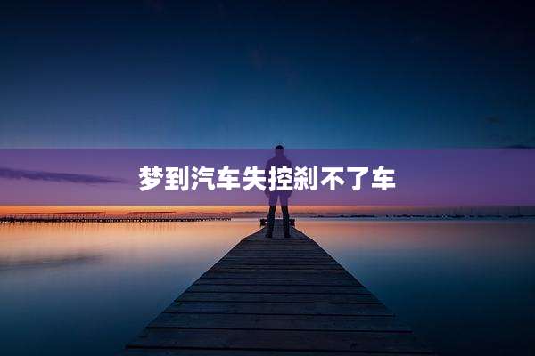 梦到汽车失控刹不了车