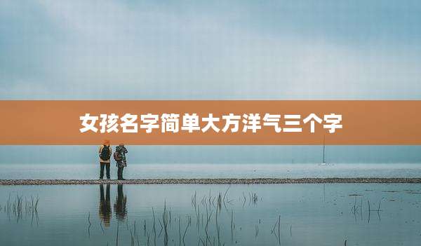 女孩名字简单大方洋气三个字