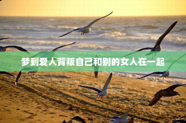 梦到爱人背叛自己和别的女人在一起