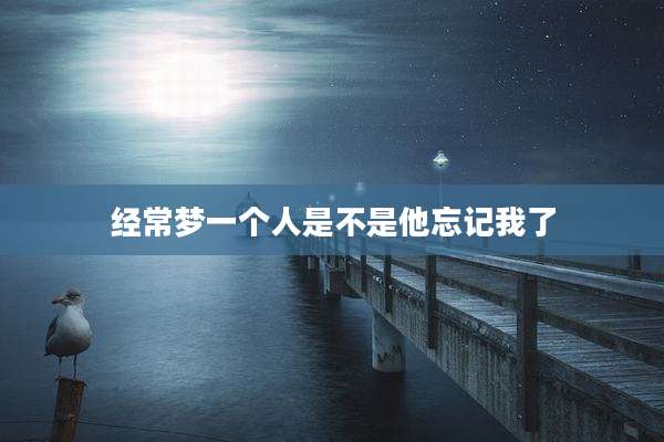经常梦一个人是不是他忘记我了