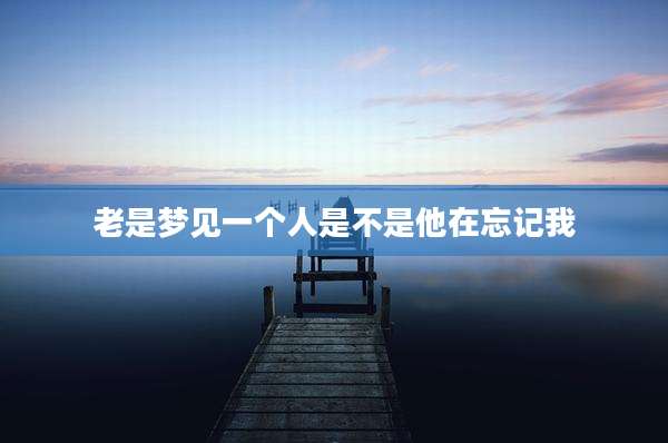 老是梦见一个人是不是他在忘记我