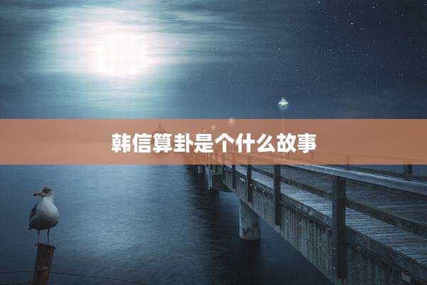 韩信算卦是个什么故事
