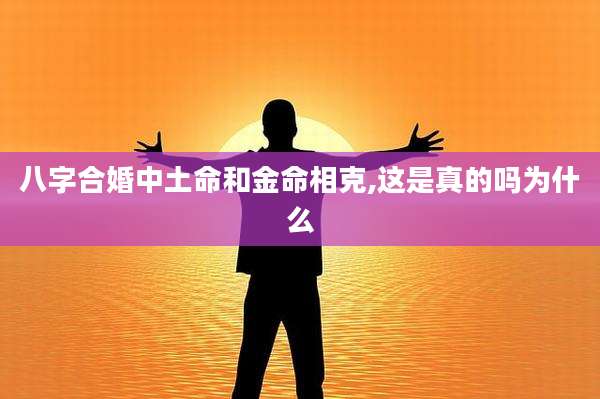 八字合婚中土命和金命相克,这是真的吗为什么