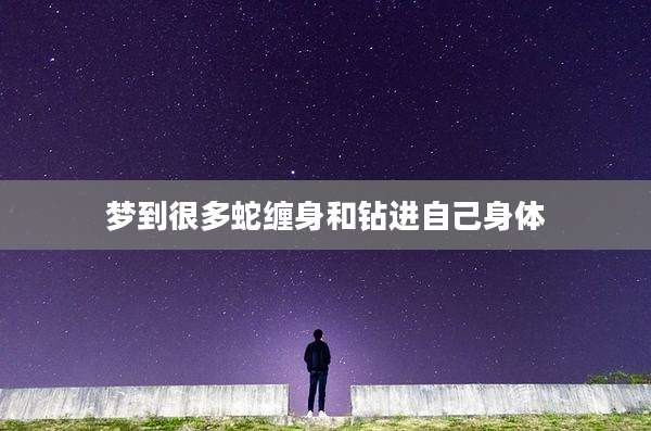 梦到很多蛇缠身和钻进自己身体