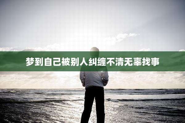 梦到自己被别人纠缠不清无辜找事