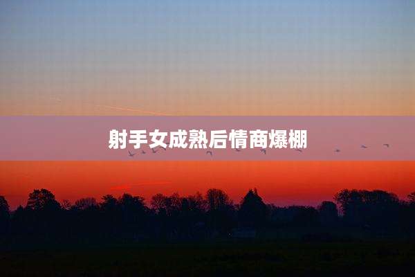 射手女成熟后情商爆棚