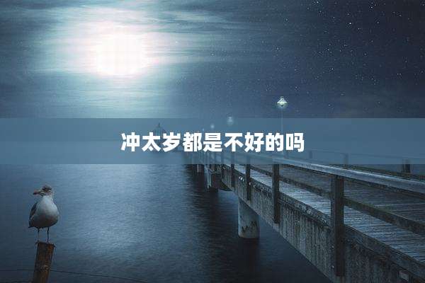 冲太岁都是不好的吗