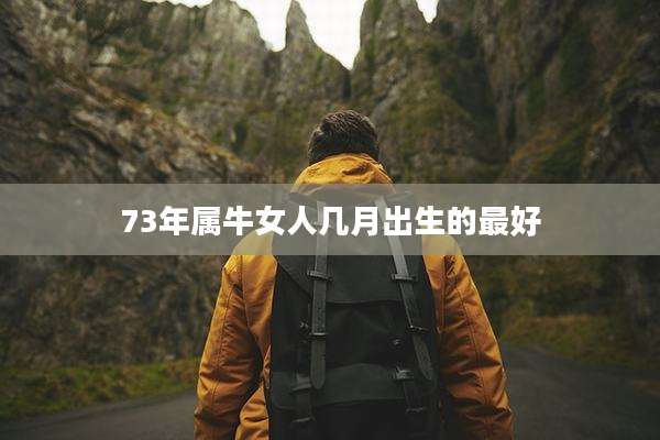 73年属牛女人几月出生的最好