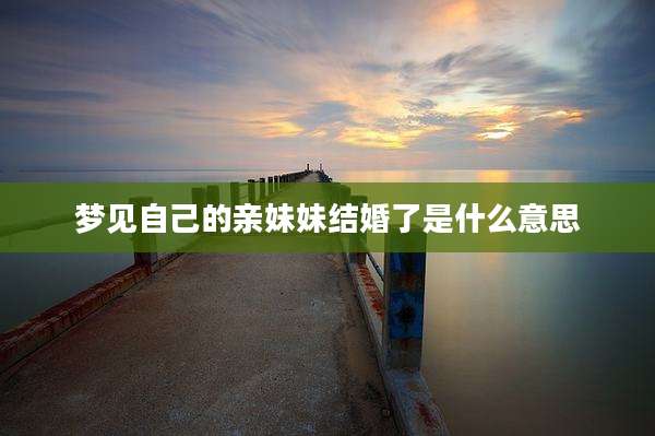 梦见自己的亲妹妹结婚了是什么意思