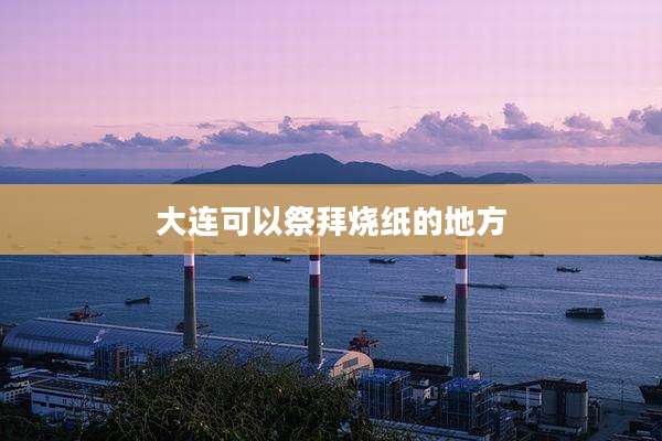 大连可以祭拜烧纸的地方