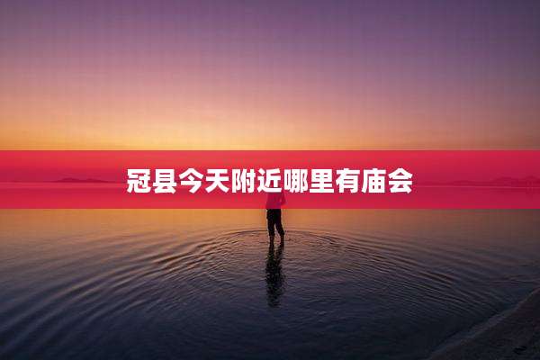 冠县今天附近哪里有庙会