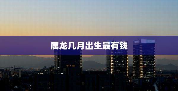 属龙几月出生最有钱