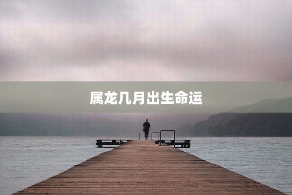 属龙几月出生命运