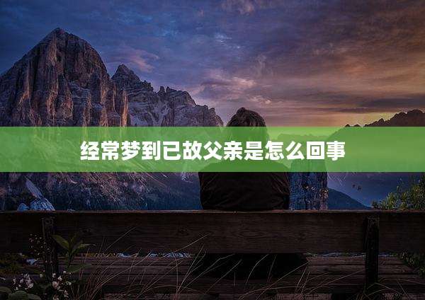 经常梦到已故父亲是怎么回事