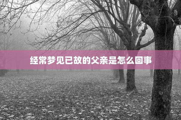 经常梦见已故的父亲是怎么回事