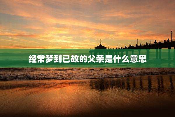 经常梦到已故的父亲是什么意思