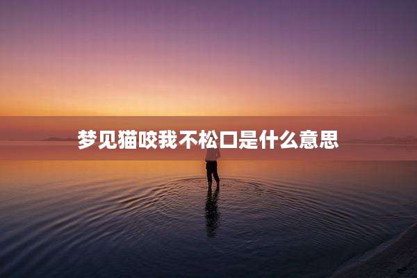 梦见猫咬我不松口是什么意思