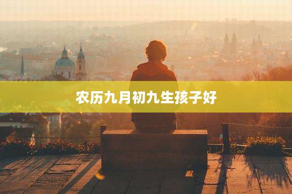 农历九月初九生孩子好