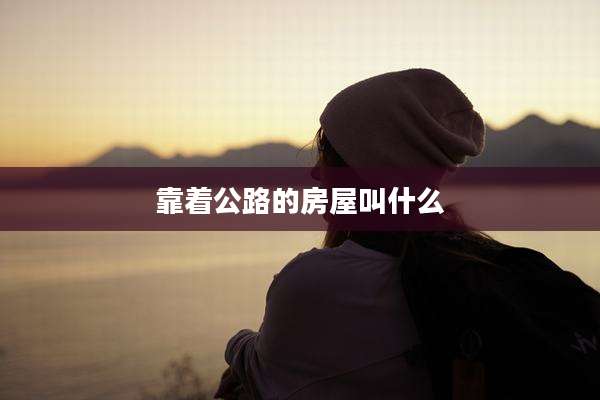 靠着公路的房屋叫什么