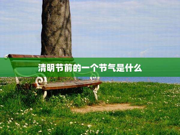 清明节前的一个节气是什么