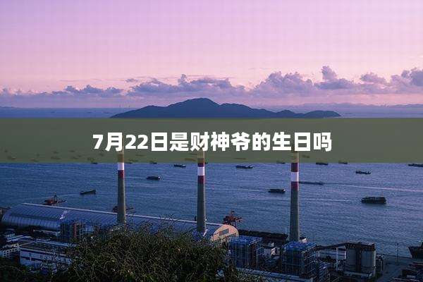7月22日是财神爷的生日吗
