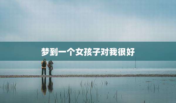梦到一个女孩子对我很好