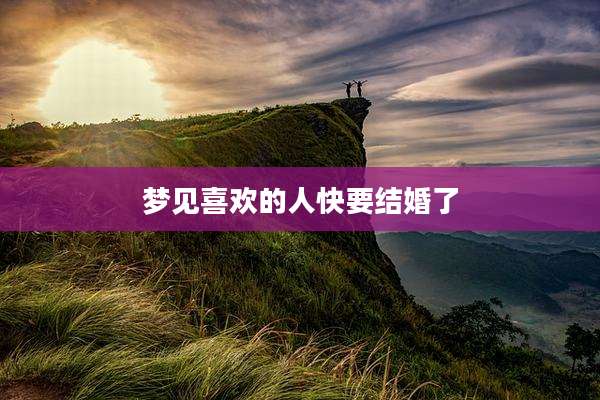 梦见喜欢的人快要结婚了