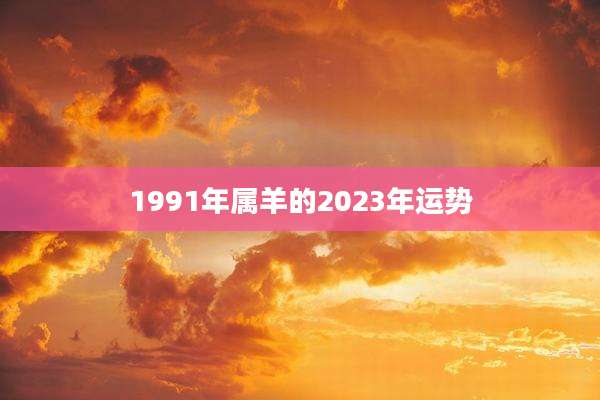 1991年属羊的2023年运势
