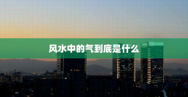 风水中的气到底是什么