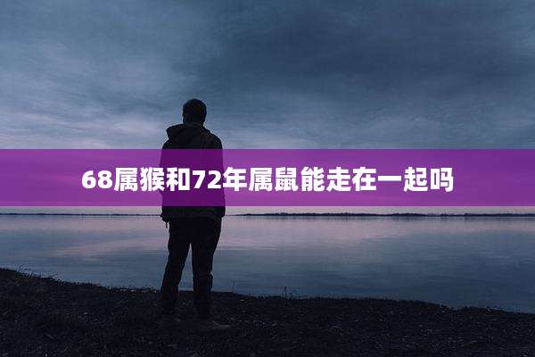 68属猴和72年属鼠能走在一起吗