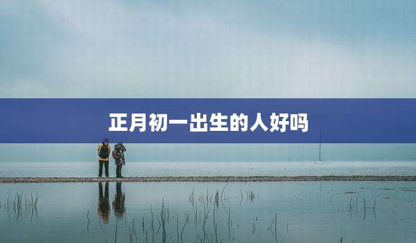 正月初一出生的人好吗