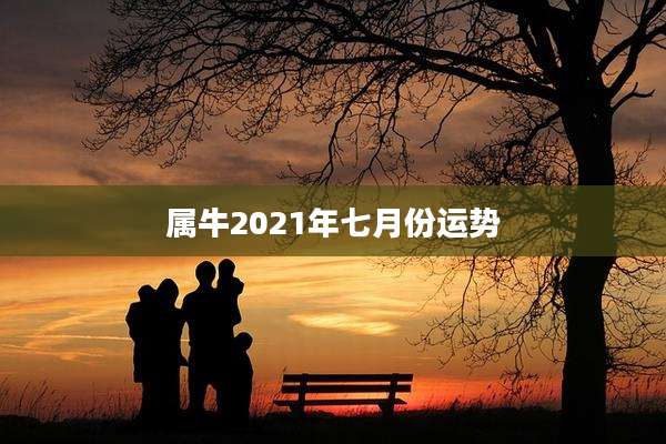 属牛2021年七月份运势