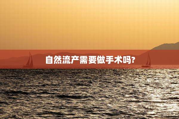 自然流产需要做手术吗?