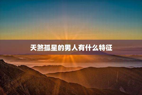 天煞孤星的男人有什么特征