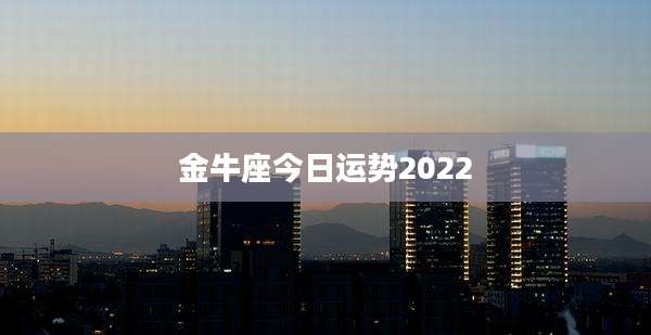 金牛座今日运势2022