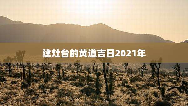 建灶台的黄道吉日2021年