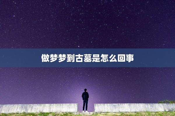 做梦梦到古墓是怎么回事