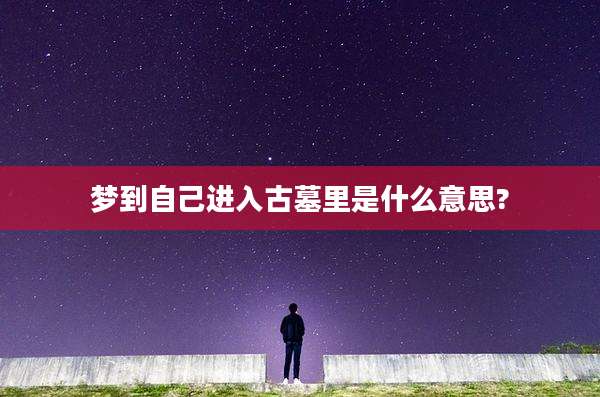 梦到自己进入古墓里是什么意思?