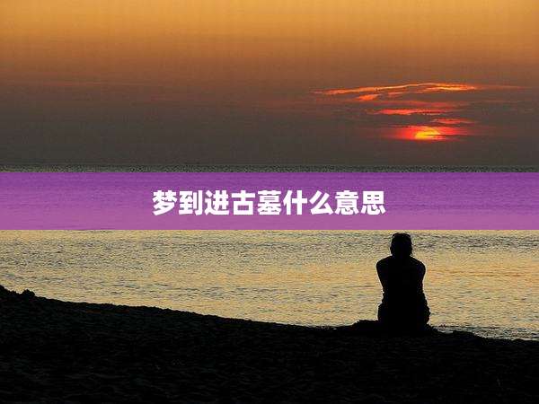 梦到进古墓什么意思