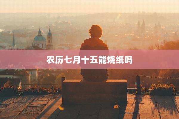 农历七月十五能烧纸吗
